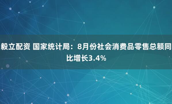 毅立配资 国家统计局：8月份社会消费品零售总额同比增长3.4%