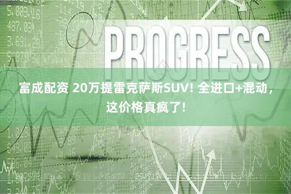 富成配资 20万提雷克萨斯SUV! 全进口+混动，这价格真疯了!