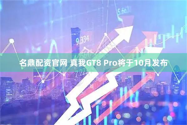 名鼎配资官网 真我GT8 Pro将于10月发布