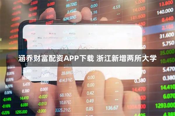 涵乔财富配资APP下载 浙江新增两所大学