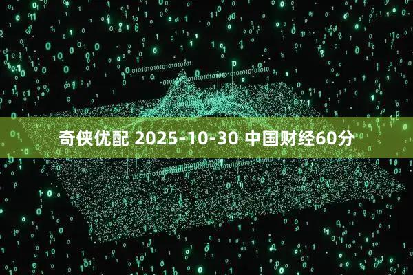 奇侠优配 2025-10-30 中国财经60分