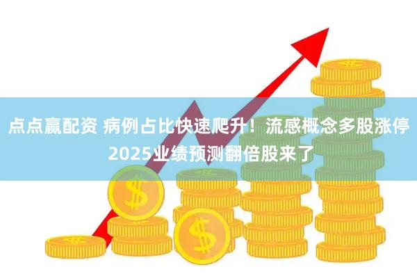 点点赢配资 病例占比快速爬升！流感概念多股涨停 2025业绩预测翻倍股来了