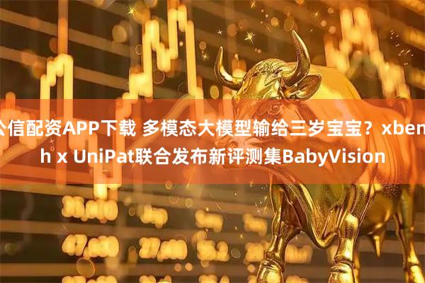公信配资APP下载 多模态大模型输给三岁宝宝？xbench x UniPat联合发布新评测集BabyVision