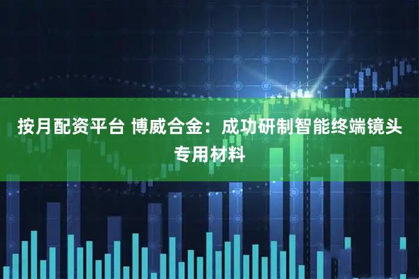 按月配资平台 博威合金：成功研制智能终端镜头专用材料