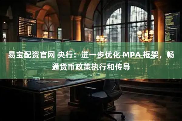 易宝配资官网 央行：进一步优化 MPA 框架，畅通货币政策执行和传导